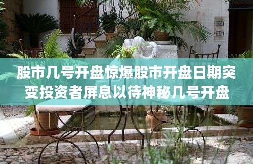 股市几号开盘惊爆股市开盘日期突变投资者屏息以待神秘几号开盘