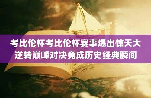考比伦杯考比伦杯赛事爆出惊天大逆转巅峰对决竟成历史经典瞬间