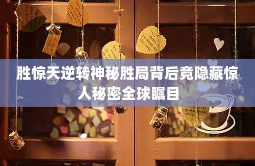 胜惊天逆转神秘胜局背后竟隐藏惊人秘密全球瞩目
