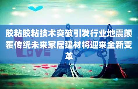 胶粘胶粘技术突破引发行业地震颠覆传统未来家居建材将迎来全新变革