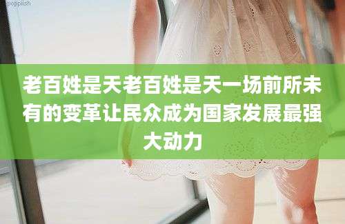 老百姓是天老百姓是天一场前所未有的变革让民众成为国家发展最强大动力