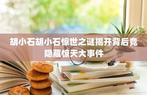 胡小石胡小石惊世之谜揭开背后竟隐藏惊天大事件