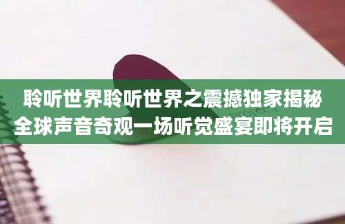 聆听世界聆听世界之震撼独家揭秘全球声音奇观一场听觉盛宴即将开启