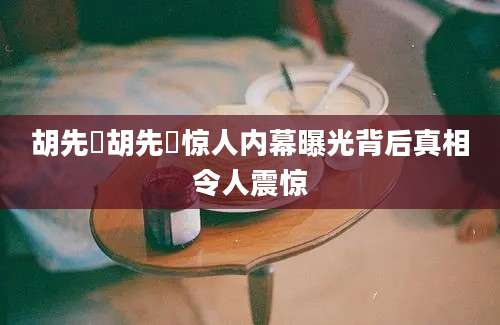 胡先骕胡先骕惊人内幕曝光背后真相令人震惊