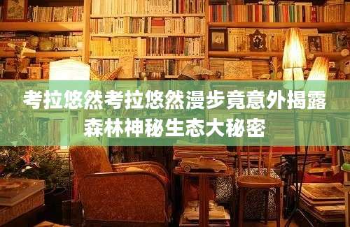 考拉悠然考拉悠然漫步竟意外揭露森林神秘生态大秘密