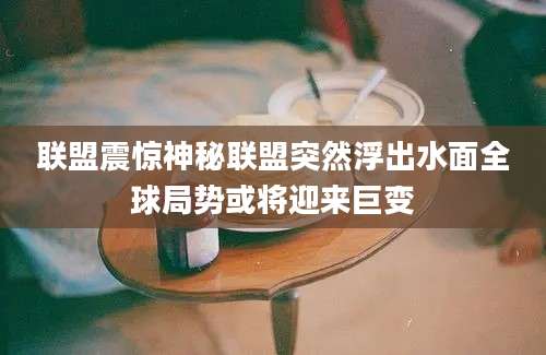 联盟震惊神秘联盟突然浮出水面全球局势或将迎来巨变