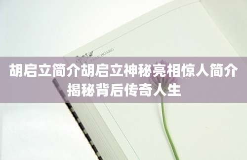 胡启立简介胡启立神秘亮相惊人简介揭秘背后传奇人生