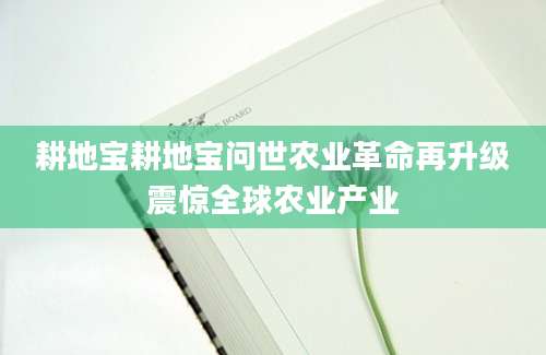 耕地宝耕地宝问世农业革命再升级震惊全球农业产业