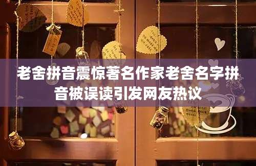 老舍拼音震惊著名作家老舍名字拼音被误读引发网友热议