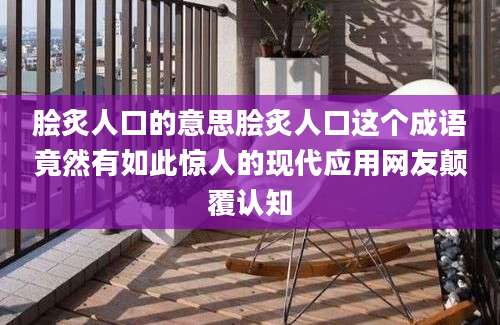 脍炙人口的意思脍炙人口这个成语竟然有如此惊人的现代应用网友颠覆认知
