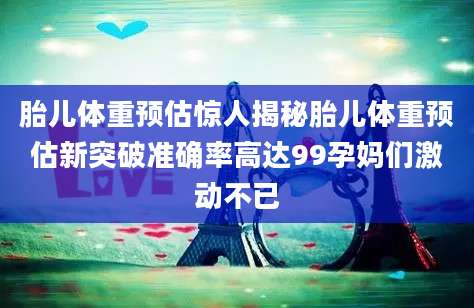 胎儿体重预估惊人揭秘胎儿体重预估新突破准确率高达99孕妈们激动不已