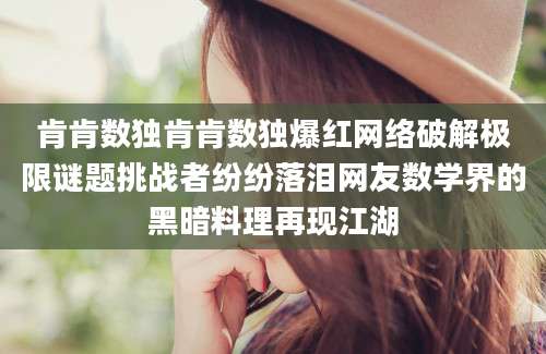 肯肯数独肯肯数独爆红网络破解极限谜题挑战者纷纷落泪网友数学界的黑暗料理再现江湖