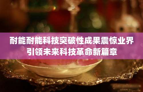 耐能耐能科技突破性成果震惊业界引领未来科技革命新篇章