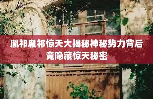 胤祁胤祁惊天大揭秘神秘势力背后竟隐藏惊天秘密